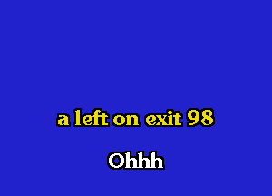 a left on exit 98

Ohhh