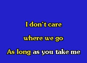 I don't care

where we go

As long as you take me