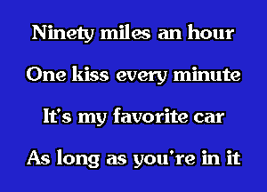 Ninety miles an hour
One kiss every minute
It's my favorite car

As long as you're in it