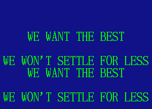 WE WANT THE BEST

WE WON T SETTLE FOR LESS
WE WANT THE BEST

WE WON T SETTLE FOR LESS