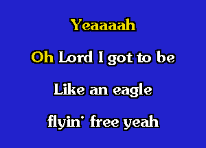 Yeaaaah
Oh Lord lgot to be

Like an eagle

flyin' free yeah