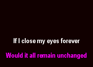 If I close my eyes forever