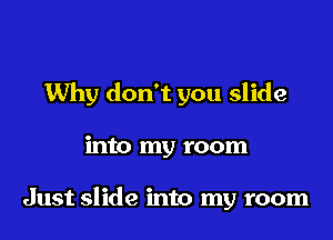 Why don't you slide

into my room

Just slide into my room
