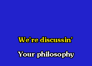 We're discussin'

Your philosophy