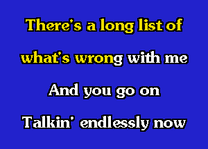 There's a long list of
what's wrong with me
And you go on

Talkin' endlessly now