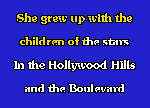 She grew up with the
children of the stars
In the Hollywood Hills
and the Boulevard