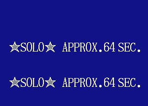 kSOLO'k APPROX . 64 SEC .

iKSOLOik APPROX . 64 SEC.