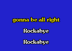 gonna be all right

Rockabye

Rockabye