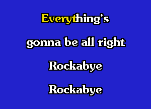 Evenuhhurs
gonna be all right

Rockabye

Rockabye