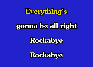 Evenuhhurs
gonna be all right

Rockabye

Rockabye