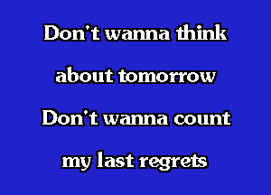 Don't wanna think
about tomorrow

Don't wanna count

my last regrets l