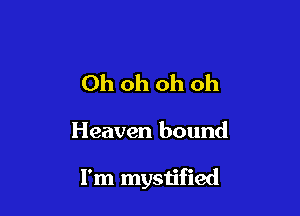 Ohohohoh

Heaven bound

I'm mystified