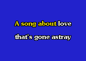A song about love

that's gone astray