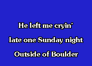 He left me cryin'

late one Sunday night

Outside of Boulder