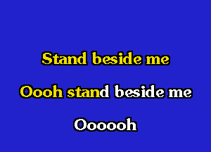 Stand beside me

Oooh stand beside me

Oooooh