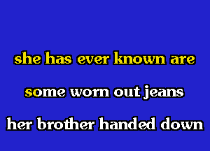 she has ever known are

some worn out jeans

her brother handed down