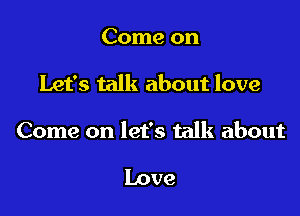 Come on

Let's talk about love

Come on let's talk about

Love