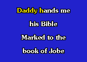 Daddy hands me

his Bible
Marked to the
book of Jobe