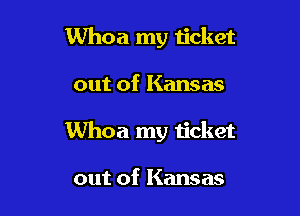 Whoa my ticket

out of Kansas

Whoa my ticket

out of Kansas