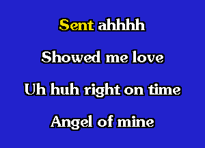 Sent ahhhh

Showed me love

Uh huh right on 1ime

Angel of mine I