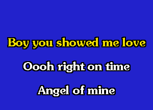 Boy you showed me love

Oooh right on time

Angel of mine