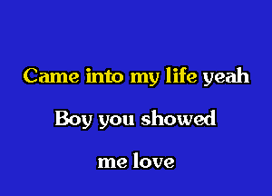 Came into my life yeah

Boy you showed

me love