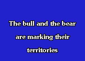 The bull and die bear

are marking their

territories