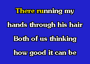 There running my

hands through his hair
Both of us thinking

how good it can be