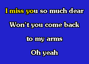 I miss you so much dear

Won't you come back

to my arms

Oh yeah