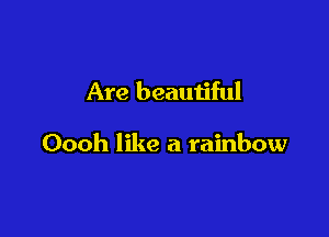 Are beautiful

Oooh like a rainbow