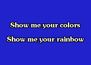 Show me your colors

Show me your rainbow