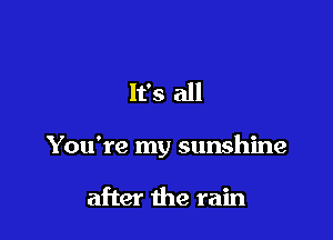It's all

You're my sunshine

after the rain