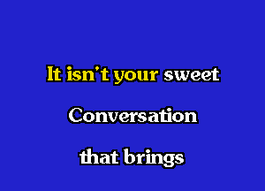 It isn't your sweet

Conversation

that brings