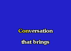 Conversation

that brings