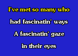 I've met so many who
had fascinatin' ways
A fascinatin' gaze

in their eyes