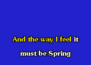 And the way I feel it

must be Spring