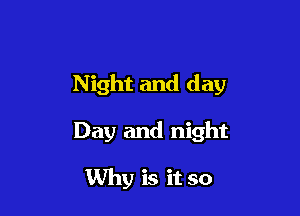 Night and day

Day and night

Why is it so