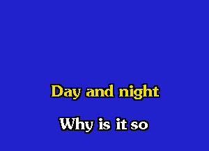 Day and night

Why is it so