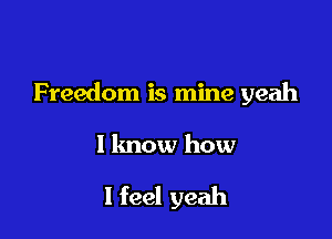 Freedom is mine yeah

I lmow how

I feel yeah