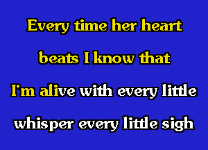 Every time her heart
beats I know that
I'm alive with every little

whisper every little sigh