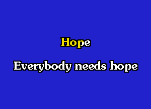 Hope

Everybody needs hope