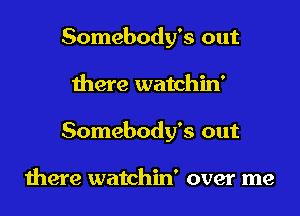 Somebody's out
there watchin'
Somebody's out

there watchin' over me