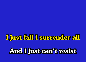 ljust fall I surrender all

And I just can't racist