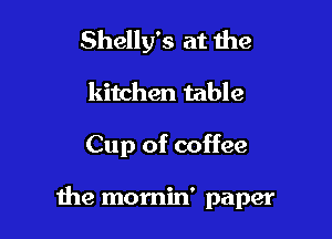 Shelly's at the
kitchen table

Cup of coffee

the momin' paper