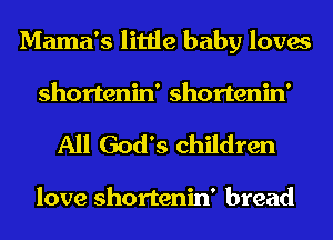 Mama's little baby loves
shortenin' shortenin'

All God's children

love shortenin' bread