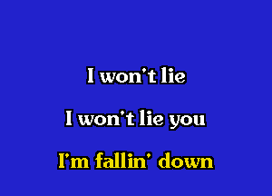 I won't lie

I won't lie you

I'm fallin' down