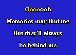 Ooooooh
Memories may find me
But they'll always
be behind me