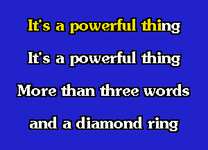 It's a powerful thing
It's a powerful thing
More than three words

and a diamond ring