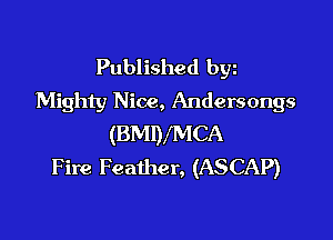 Published byz
Mighty Nice, Andersongs

(BMDXMCA
Fire Feather, (ASCAP)