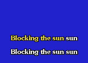 Blocking the sun sun

Blocking the sun sun